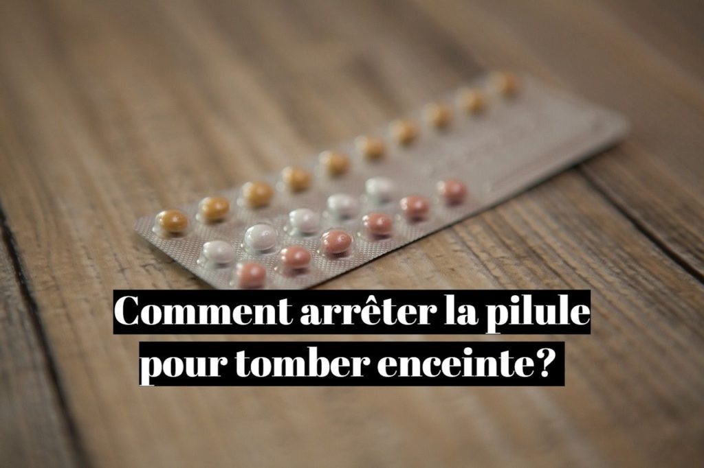 Comment arrêter la pilule pour tomber enceinte?